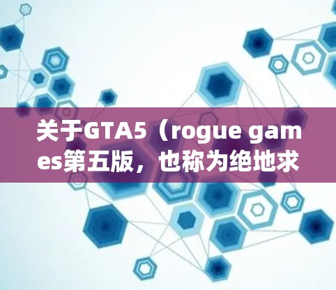 关于GTA5（rogue games第五版，也称为绝地求生）的VPN服务和免费版本，以下是一些相关信息