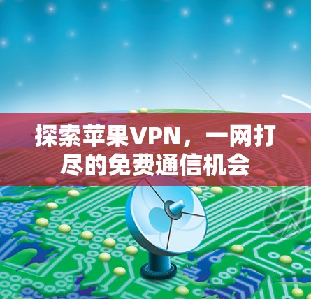 探索苹果VPN，一网打尽的免费通信机会