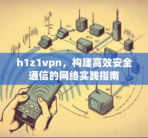 h1z1vpn，构建高效安全通信的网络实践指南