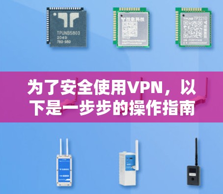 为了安全使用VPN，以下是一步步的操作指南