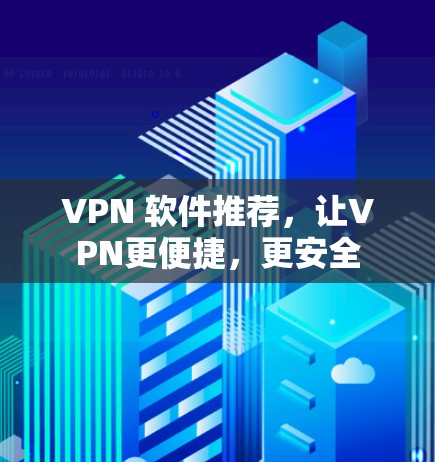 VPN 软件推荐，让VPN更便捷，更安全
