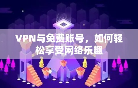 VPN与免费账号，如何轻松享受网络乐趣