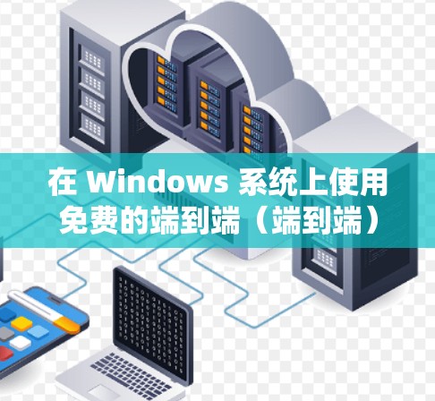 在 Windows 系统上使用免费的端到端（端到端）VPN服务，您可以尝试以下方法