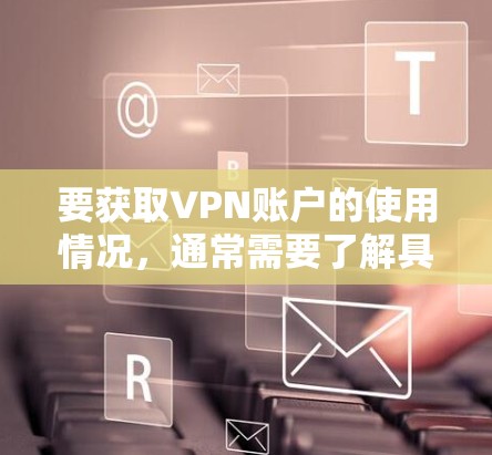 要获取VPN账户的使用情况，通常需要了解具体的VPN服务和平台。以下是一些常见的VPN服务，它们提供了免费或订阅的服务