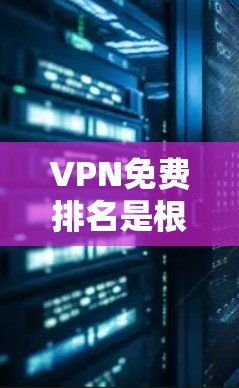 VPN免费排名是根据多个因素来评估和推荐VPN服务的。以下是一些主要因素，通常用于VPN免费排名的网站和平台