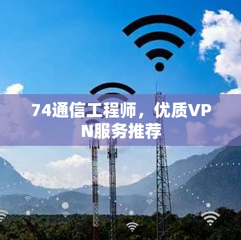 74通信工程师，优质VPN服务推荐