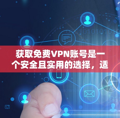 获取免费VPN账号是一个安全且实用的选择，适合个人或家庭使用。以下是一个清晰的步骤指南