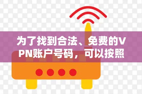 为了找到合法、免费的VPN账户号码，可以按照以下步骤进行