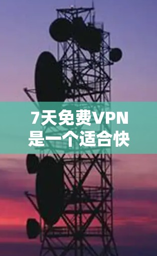 7天免费VPN是一个适合快速访问网络资源的解决方案，提供了一定的自由使用时间。尽管它可能没有付费套餐的所有功能，但以下几点建议可以帮助你做出明智的选择