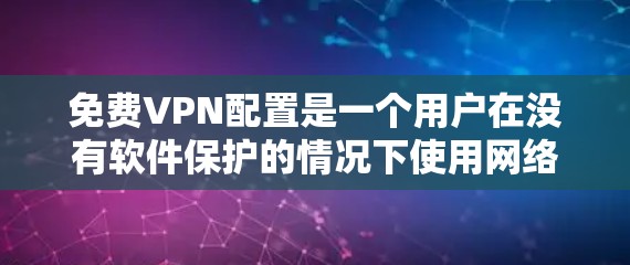 免费VPN配置是一个用户在没有软件保护的情况下使用网络服务的策略。以下是一个详细且结构化的指南，帮助您理解和使用免费VPN配置