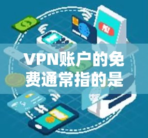 VPN账户的免费通常指的是通过合法的VPN服务或使用免费的VPN账户。以下是一些常见的方法