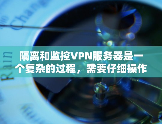隔离和监控VPN服务器是一个复杂的过程，需要仔细操作以确保安全。以下是详细的步骤指南
