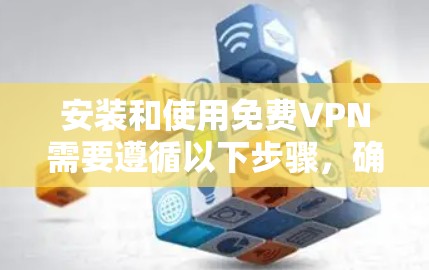 安装和使用免费VPN需要遵循以下步骤，确保顺利完成。以下是一个清晰的指南，帮助您逐步安装和使用2UI或1UIVPN
