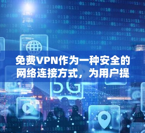 免费VPN作为一种安全的网络连接方式，为用户提供可靠的数据传输服务，通常针对特定国家或内容。以下是关于免费VPN的详细分析和建议
