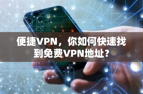 便捷VPN，你如何快速找到免费VPN地址？