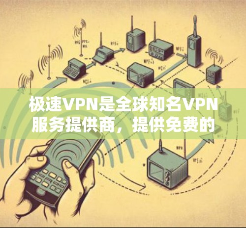 极速VPN是全球知名VPN服务提供商，提供免费的VPN服务，同时具备多语言支持和多种VPN类型，用户可以根据需求选择适合自己的方式。虽然免费，但用户需要注意以下几点