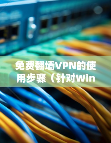 免费翻墙VPN的使用步骤（针对Windows系统）