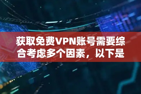 获取免费VPN账号需要综合考虑多个因素，以下是详细的步骤指南