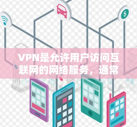 VPN是允许用户访问互联网的网络服务，通常通过加密传输或搜索引擎服务来实现。VPN的收费情况因平台、服务提供商以及服务条款而异。以下是一些常见的VPN服务类型和收费情况