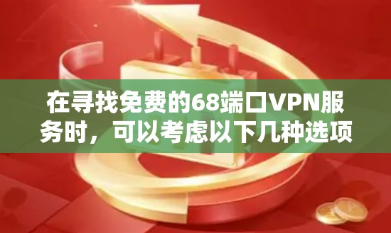 在寻找免费的68端口VPN服务时，可以考虑以下几种选项，每种都有其独特的优势和适用场景