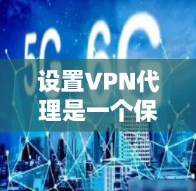设置VPN代理是一个保护自己和他人免受网络block的简单方法。以下是一个清晰的步骤指南，帮助你安全地设置VPN代理
