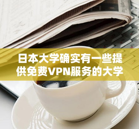 日本大学确实有一些提供免费VPN服务的大学。以下是一些具体的例子