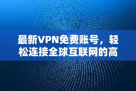 最新VPN免费账号，轻松连接全球互联网的高效选择