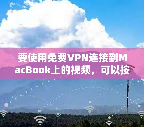 要使用免费VPN连接到MacBook上的视频，可以按照以下步骤操作