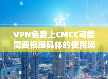 VPN免费上CMCC可能需要根据具体的使用场景和平台来提供合适的解决方案。以下是一些可能的解决方法