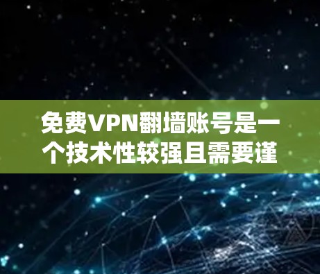 免费VPN翻墙账号是一个技术性较强且需要谨慎使用的领域，以下是一些系统化的建议和步骤，帮助您理解和操作