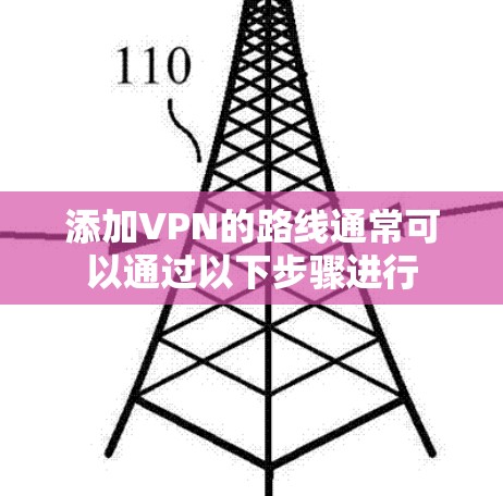 添加VPN的路线通常可以通过以下步骤进行