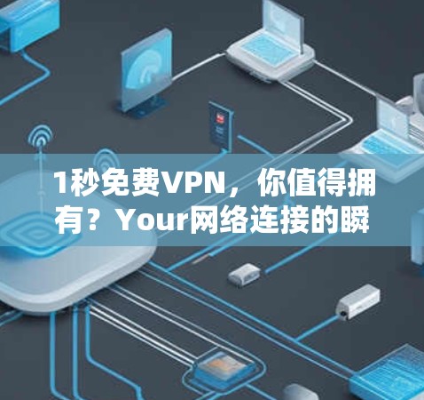 1秒免费VPN，你值得拥有？Your网络连接的瞬间便利