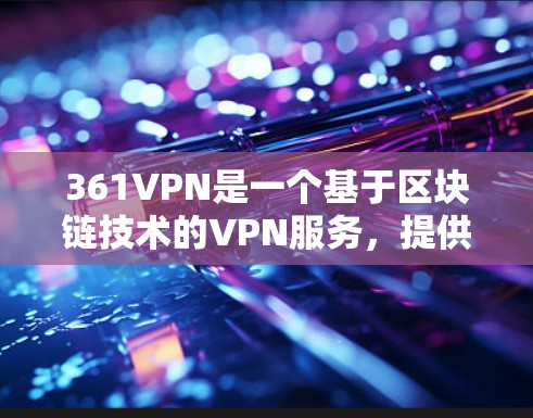 361VPN是一个基于区块链技术的VPN服务，提供安全、透明和高效的网络连接。以下是对该服务的详细分析
