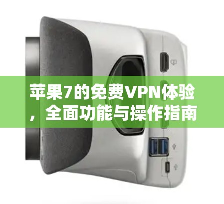 苹果7的免费VPN体验，全面功能与操作指南