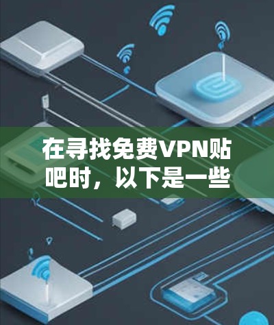 在寻找免费VPN贴吧时，以下是一些步骤和建议，帮助你更好地获取和使用VPN服务