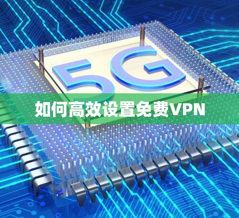 如何高效设置免费VPN