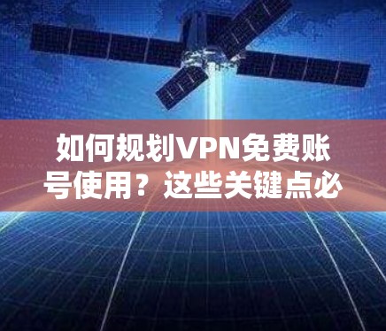 如何规划VPN免费账号使用？这些关键点必须记住！