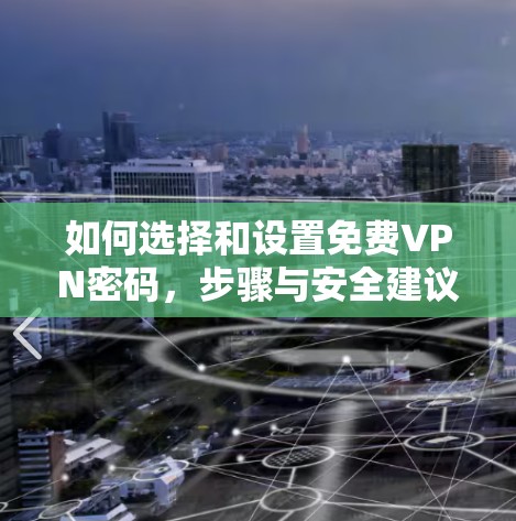 如何选择和设置免费VPN密码，步骤与安全建议