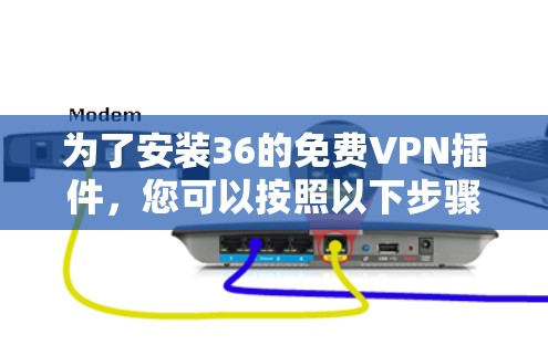 为了安装36的免费VPN插件，您可以按照以下步骤操作