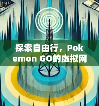 探索自由行，Pokemon GO的虚拟网络与游戏世界