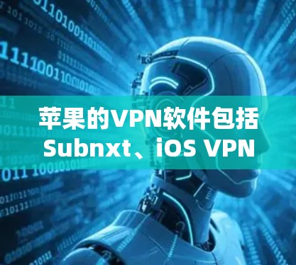 苹果的VPN软件包括Subnxt、iOS VPN和MVP。以下是对这些软件的详细介绍