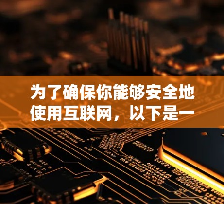 为了确保你能够安全地使用互联网，以下是一份系统性的指南，涵盖VPN的基本概念、使用方法、安全性以及如何选择和管理VPN服务