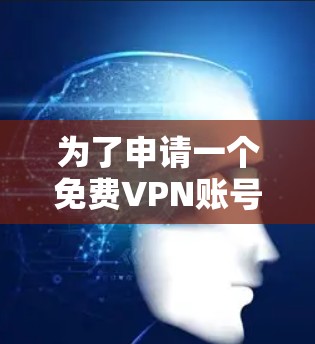 为了申请一个免费VPN账号，您可以按照以下步骤进行