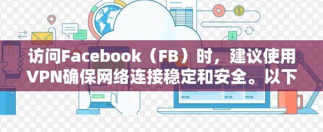 访问Facebook（FB）时，建议使用VPN确保网络连接稳定和安全。以下是一步步的建议