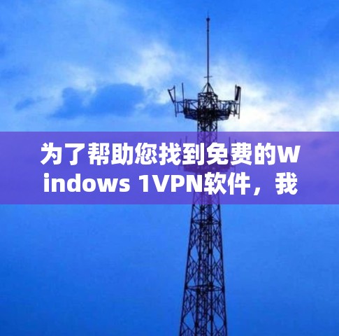 为了帮助您找到免费的Windows 1VPN软件，我整理了一些推荐的软件，并附上了一些详细介绍链接。这些软件都免费，而且界面简单易用，适合新手用户