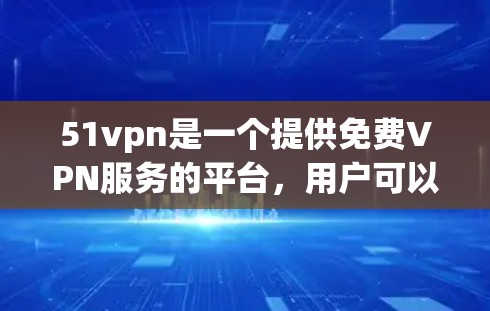 51vpn是一个提供免费VPN服务的平台，用户可以通过移动设备（如手机、平板、电脑）或虚拟设备访问全球范围内的网络。以下是关于51vpn的详细信息