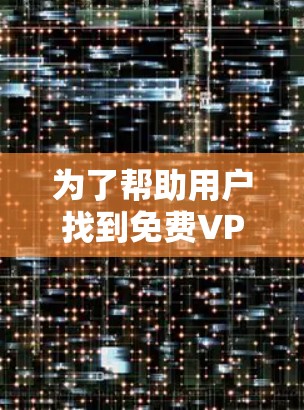 为了帮助用户找到免费VPN的域名和相关服务，以下是一些推荐和考虑因素