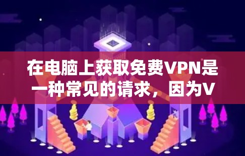 在电脑上获取免费VPN是一种常见的请求，因为VPN通常需要付费才能使用。但是，有一些情况下，可能会有免费的VPN软件或服务。以下是一些可能的免费VPN来源