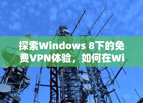 探索Windows 8下的免费VPN体验，如何在Windows 8中便捷且安全地访问网络