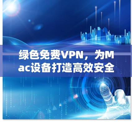 绿色免费VPN，为Mac设备打造高效安全的网络连接